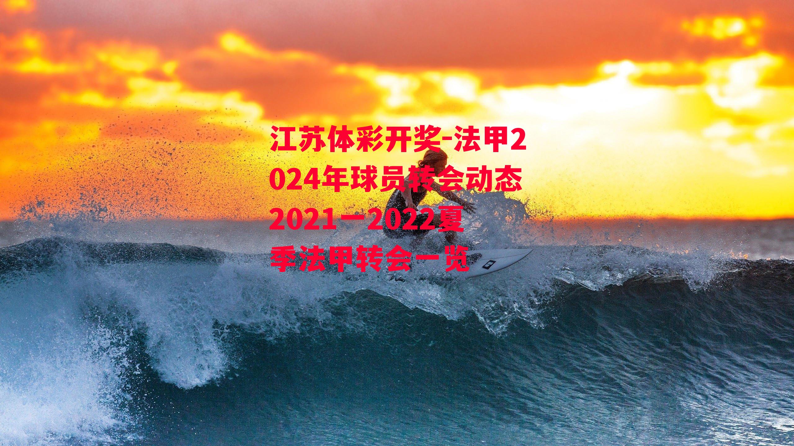 江苏体彩开奖-法甲2024年球员转会动态2021一2022夏季法甲转会一览