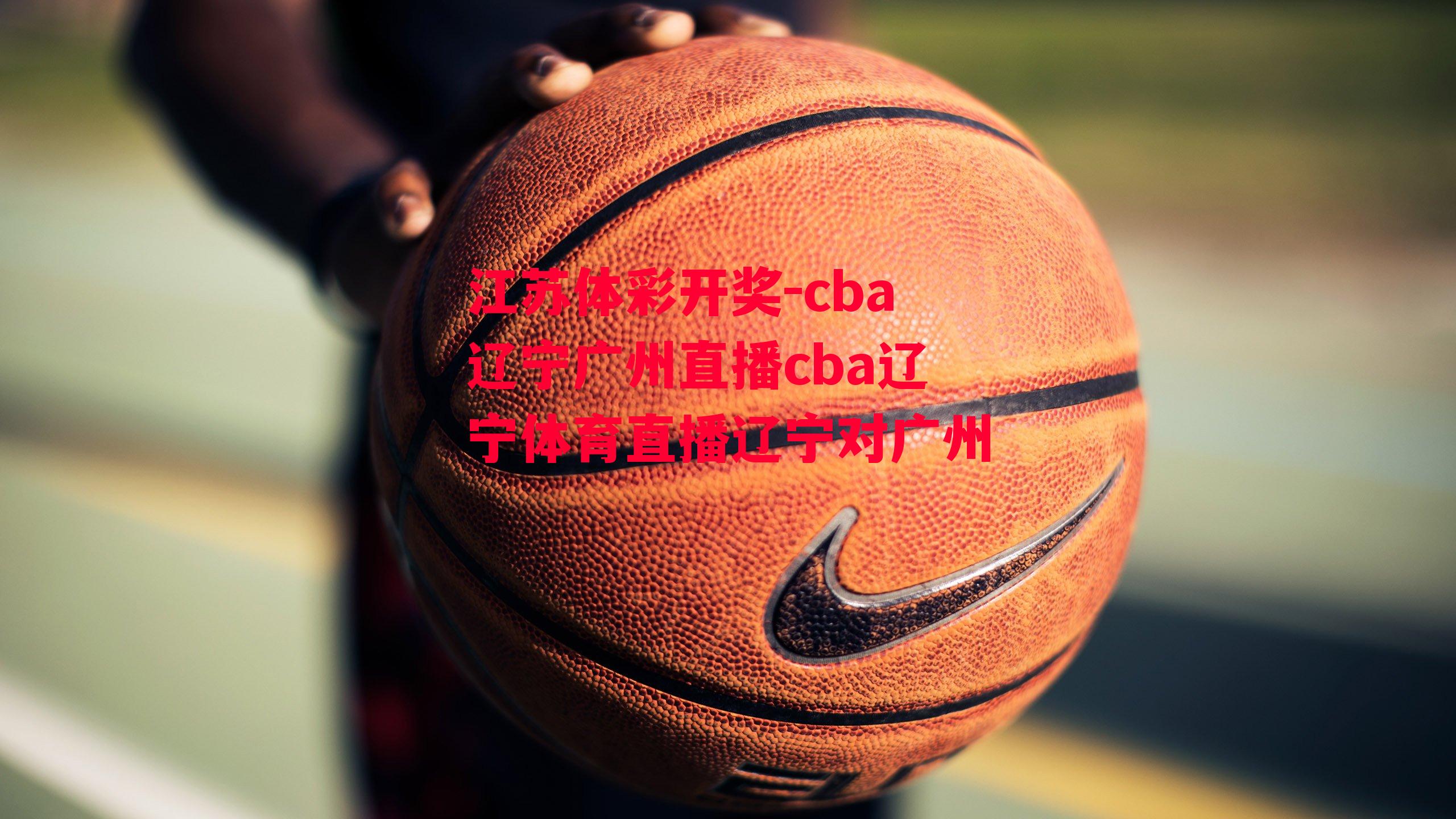 江苏体彩开奖-cba辽宁广州直播cba辽宁体育直播辽宁对广州